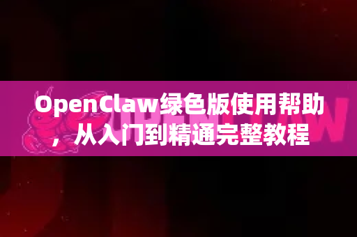 OpenClaw绿色版使用帮助，从入门到精通完整教程-第1张图片-OpenClaw官网 - 龙虾本地部署|安装下载
