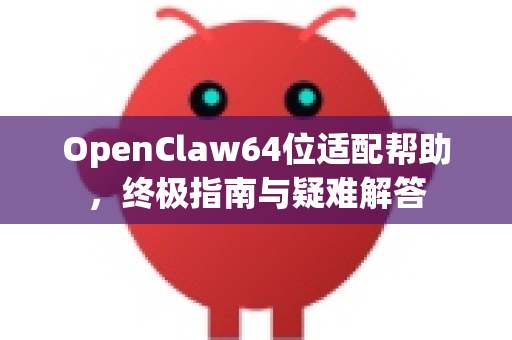 OpenClaw64位适配帮助，终极指南与疑难解答