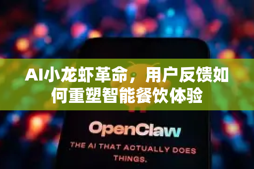 AI小龙虾革命，用户反馈如何重塑智能餐饮体验
