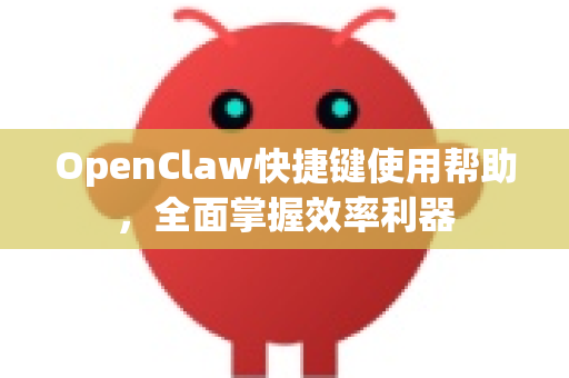 OpenClaw快捷键使用帮助，全面掌握效率利器
