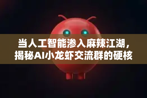 当人工智能渗入麻辣江湖，揭秘AI小龙虾交流群的硬核与趣味