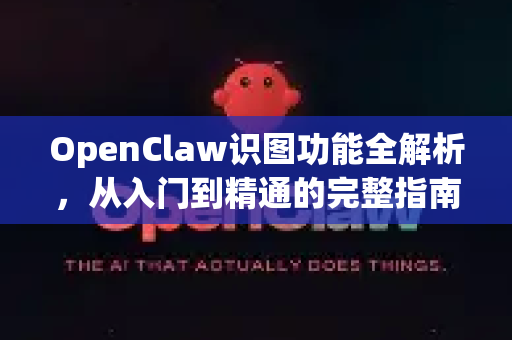 OpenClaw识图功能全解析，从入门到精通的完整指南-第1张图片-OpenClaw官网 - 龙虾本地部署|安装下载