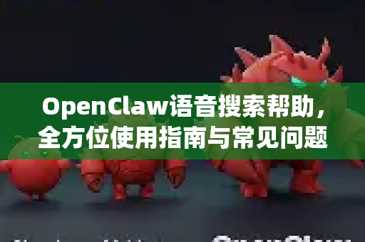OpenClaw语音搜索帮助,全方位使用指南与常见问题解析-第1张图片-OpenClaw官网 - 龙虾本地部署|安装下载 OpenClaw语音搜索帮助,全方位使用指南与常见问题解析-第1张图片-OpenClaw官网 - 龙虾本地部署|安装下载