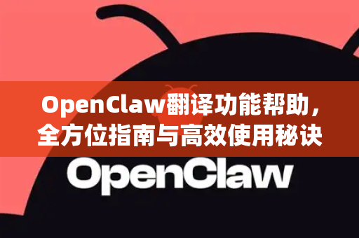 OpenClaw翻译功能帮助，全方位指南与高效使用秘诀-第1张图片-OpenClaw官网 - 龙虾本地部署|安装下载