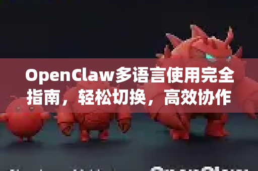 OpenClaw多语言使用完全指南，轻松切换，高效协作-第1张图片-OpenClaw官网 - 龙虾本地部署|安装下载