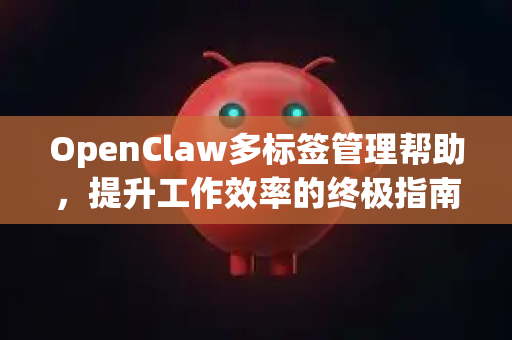 OpenClaw多标签管理帮助，提升工作效率的终极指南