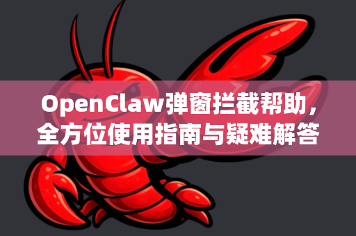 OpenClaw弹窗拦截帮助，全方位使用指南与疑难解答-第1张图片-OpenClaw官网 - 龙虾本地部署|安装下载