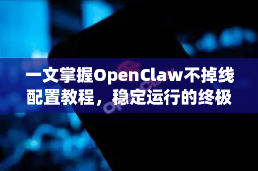 一文掌握OpenClaw不掉线配置教程，稳定运行的终极指南-第1张图片-OpenClaw官网 - 龙虾本地部署|安装下载