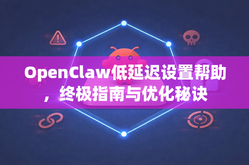 OpenClaw低延迟设置帮助，终极指南与优化秘诀-第1张图片-OpenClaw官网 - 龙虾本地部署|安装下载