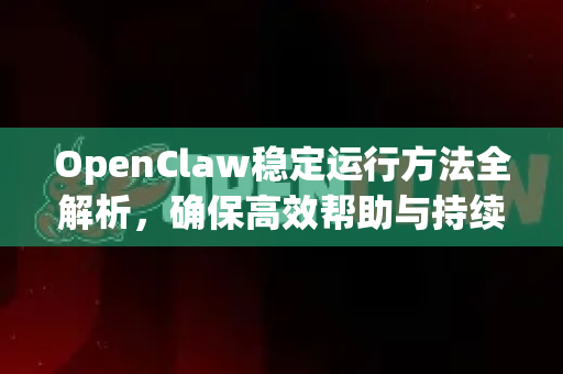 OpenClaw稳定运行方法全解析,确保高效帮助与持续支持-第1张图片-OpenClaw官网 - 龙虾本地部署|安装下载 OpenClaw稳定运行方法全解析,确保高效帮助与持续支持-第1张图片-OpenClaw官网 - 龙虾本地部署|安装下载