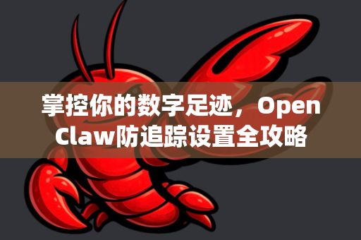 掌控你的数字足迹，OpenClaw防追踪设置全攻略-第1张图片-OpenClaw官网 - 龙虾本地部署|安装下载