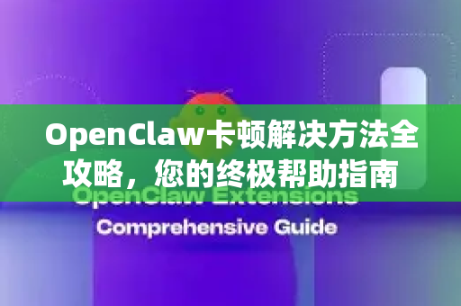 OpenClaw卡顿解决方法全攻略，您的终极帮助指南