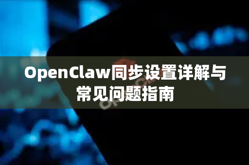 OpenClaw同步设置详解与常见问题指南
