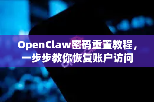 OpenClaw密码重置教程，一步步教你恢复账户访问