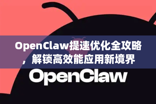 OpenClaw提速优化全攻略，解锁高效能应用新境界-第1张图片-OpenClaw官网 - 龙虾本地部署|安装下载