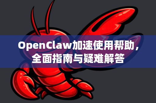 OpenClaw加速使用帮助，全面指南与疑难解答-第1张图片-OpenClaw官网 - 龙虾本地部署|安装下载