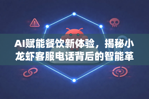 AI赋能餐饮新体验，揭秘小龙虾客服电话背后的智能革命与OpenClaw下载指南