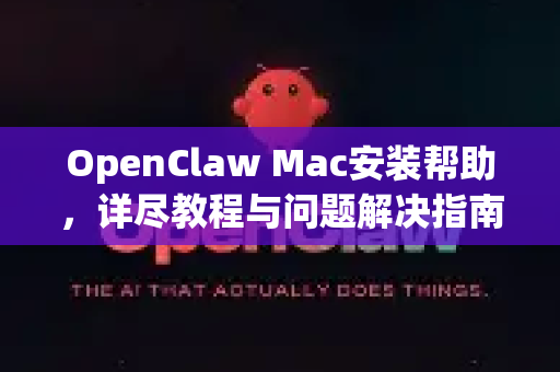 OpenClaw Mac安装帮助，详尽教程与问题解决指南