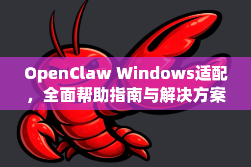 OpenClaw Windows适配，全面帮助指南与解决方案