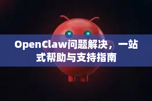 OpenClaw问题解决，一站式帮助与支持指南