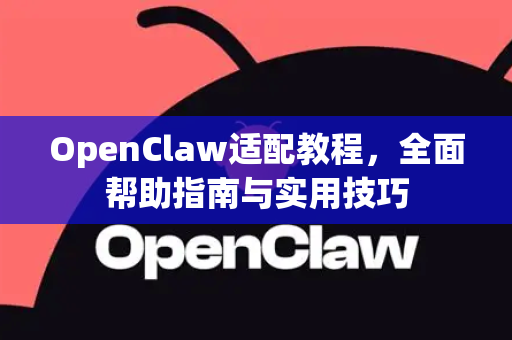 OpenClaw适配教程，全面帮助指南与实用技巧-第1张图片-OpenClaw官网 - 龙虾本地部署|安装下载