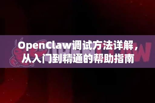 OpenClaw调试方法详解，从入门到精通的帮助指南-第1张图片-OpenClaw官网 - 龙虾本地部署|安装下载