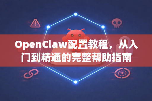 OpenClaw配置教程，从入门到精通的完整帮助指南
