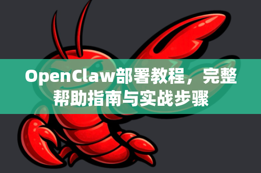 OpenClaw部署教程，完整帮助指南与实战步骤
