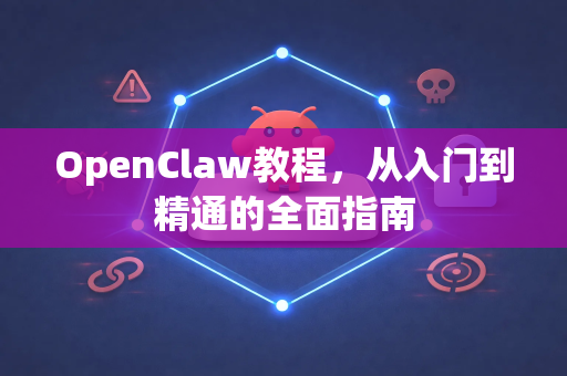 OpenClaw教程，从入门到精通的全面指南