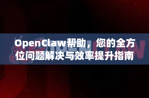 OpenClaw帮助，您的全方位问题解决与效率提升指南