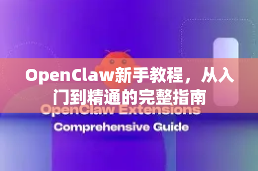 OpenClaw新手教程，从入门到精通的完整指南